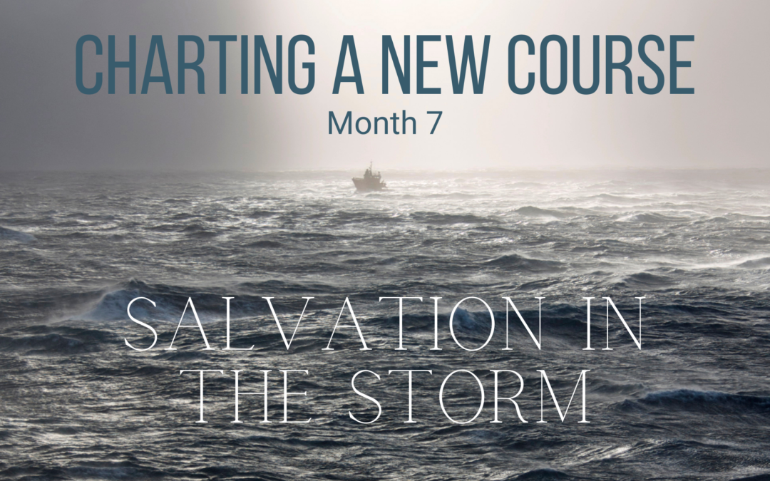 Charting a New Course | Month 7 | Salvation In The Storm