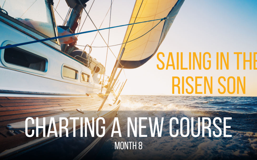 Charting a New Course | Month 8 | Sailing in the Risen Son